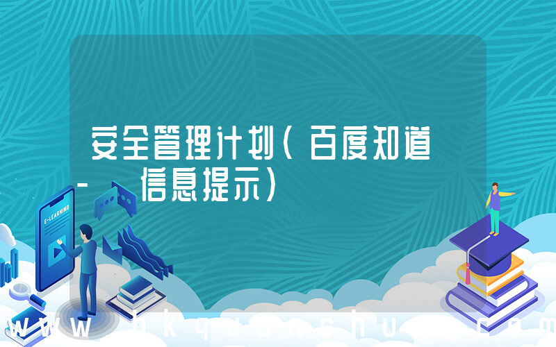 安全管理计划(百度知道 - 信息提示)